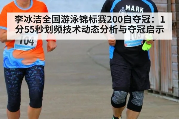 李冰洁全国游泳锦标赛200自夺冠:1分55秒划频技术动态分析与夺冠启示