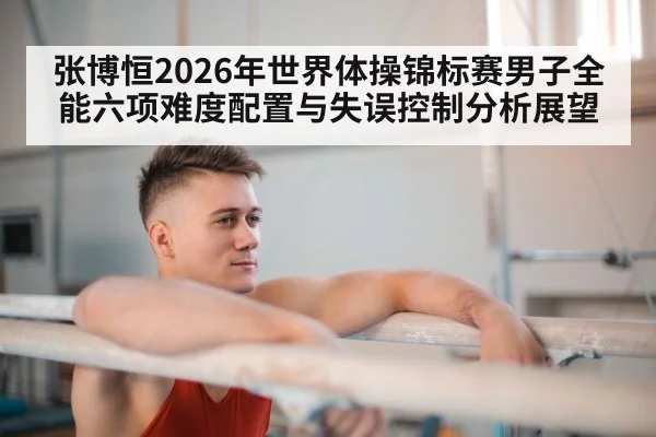 张博恒2026年世界体操锦标赛男子全能六项难度配置与失误控制分析展望